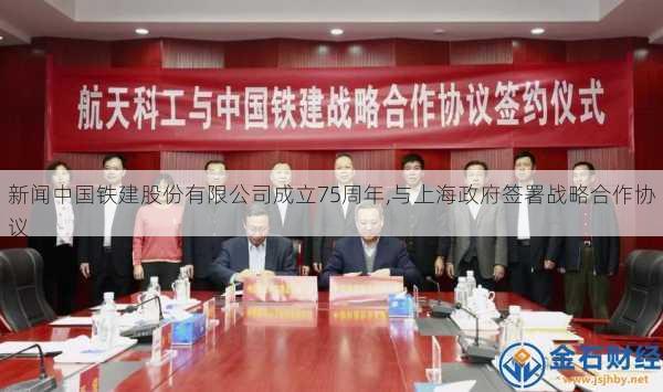 新闻中国铁建股份有限公司成立75周年,与上海政府签署战略合作协议