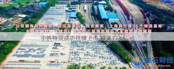 中铁特货成功挂牌上市,募集17.6亿元