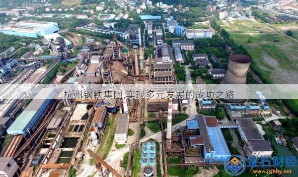 杭州钢铁集团,实现多元发展的成功之路